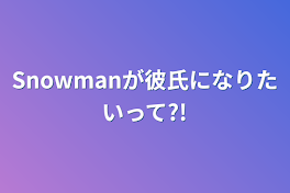 Snowmanが彼氏になりたいって?!