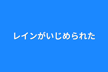 レインがいじめられた