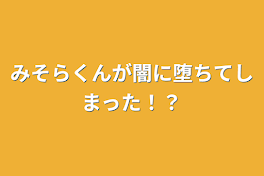 みそらくんが闇に堕ちてしまった！？