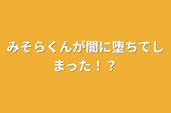 みそらくんが闇に堕ちてしまった！？