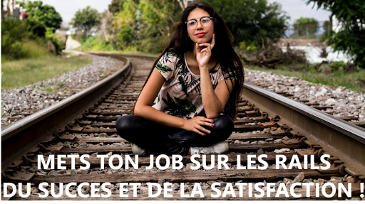 Mets ton job sur les rails du succès et de la staisfaction!