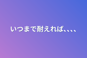 いつまで耐えれば､､､､