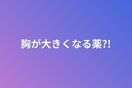 胸が大きくなる薬?!