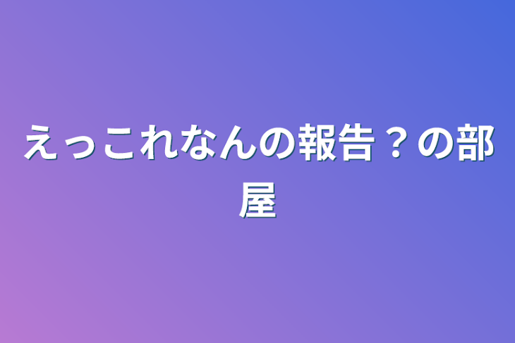 「えっこれなんの報告？の部屋」のメインビジュアル