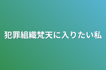 犯罪組織梵天に入りたい私