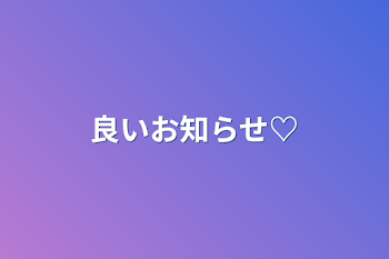 良いお知らせ♡