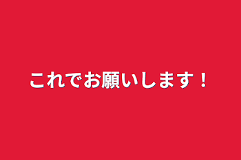 これでお願いします！