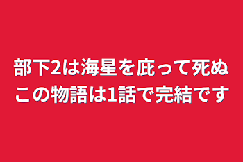 部下2は海星を庇って死ぬこの物語は1話で完結です