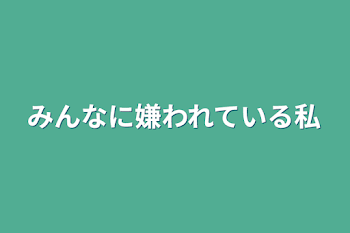 みんなに嫌われている私