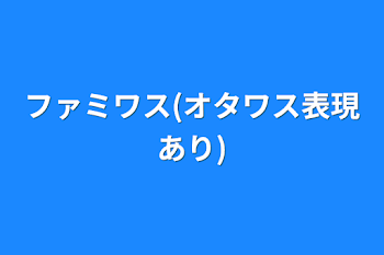 ファミワス(オタワス表現あり)