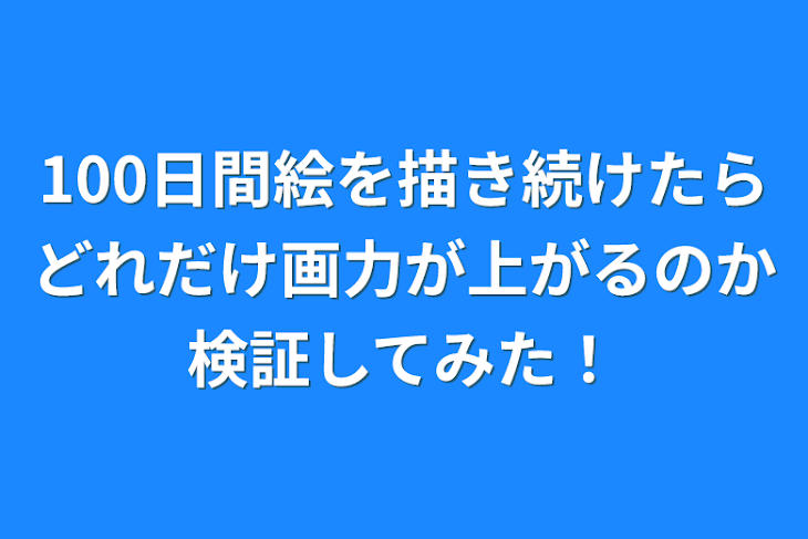 「100日間絵を描き続けたらどれだけ画力が上がるのか検証してみた！」のメインビジュアル