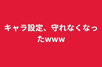 キャラ設定、守れなくなったwww