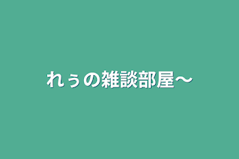 れぅの雑談部屋〜