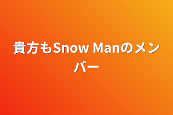 貴方もSnow Manのメンバー