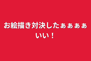 お絵描き対決したぁぁぁぁいい！