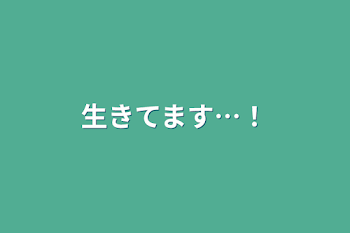 生きてます…！