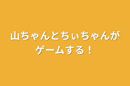 山ちゃんとちぃちゃんがゲームする！