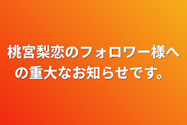 桃宮梨恋のフォロワー様への重大なお知らせです。