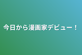 今日から漫画家デビュー！