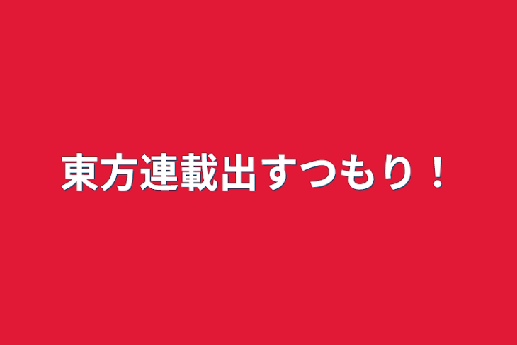 「東方連載出すつもり！」のメインビジュアル