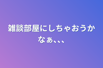 雑談部屋にしちゃおうかなぁ､､､