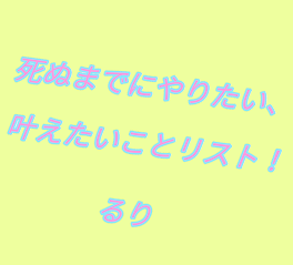 死ぬまでにやりたい、叶えたいことリスト！