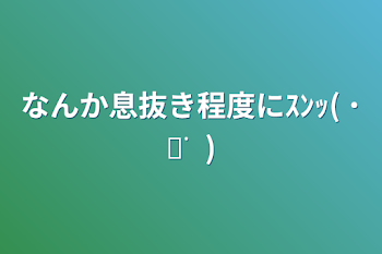 なんか息抜き程度にｽﾝｯ( ˙꒳​˙  )