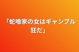 「蛇喰家の女はギャンブル狂だ」