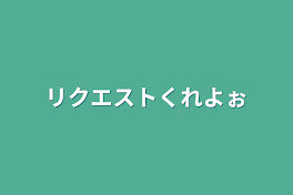 リクエストくれよぉ