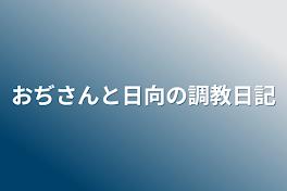 おぢさんと日向の調教日記