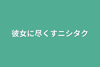 彼女に尽くすニシタク