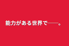 能力がある世界で──。