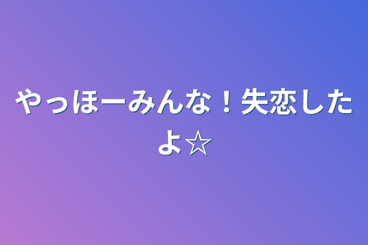 「やっほーみんな！失恋したよ☆」のメインビジュアル