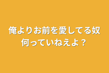 俺よりお前を愛してる奴何っていねえよ？