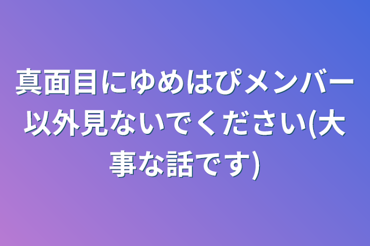 「真面目にゆめはぴメンバー以外見ないでください(大事な話です)」のメインビジュアル