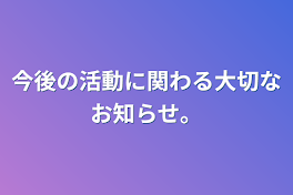 今後の活動に関わる大切なお知らせ。