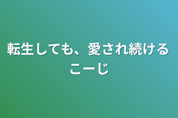 転生しても、愛され続けるこーじ