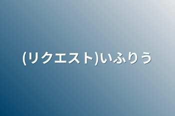 「(リクエスト)いふりう」のメインビジュアル