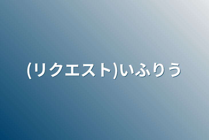 「(リクエスト)いふりう」のメインビジュアル