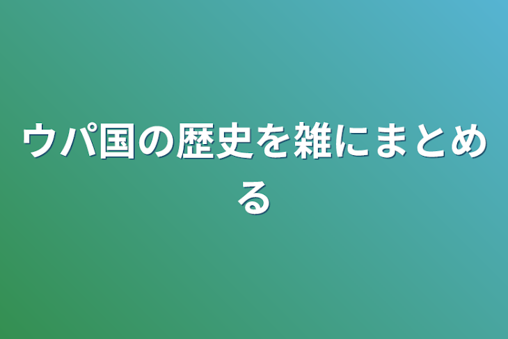 「ウパ国の歴史を雑に纏める」のメインビジュアル