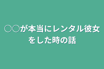 ○○が本当にレンタル彼女をした時の話