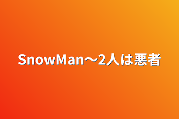 「SnowMan〜2人は悪者」のメインビジュアル