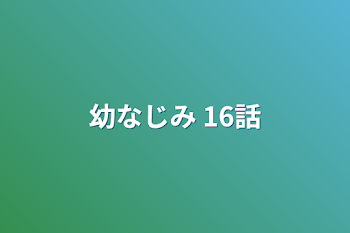 幼なじみ 16話