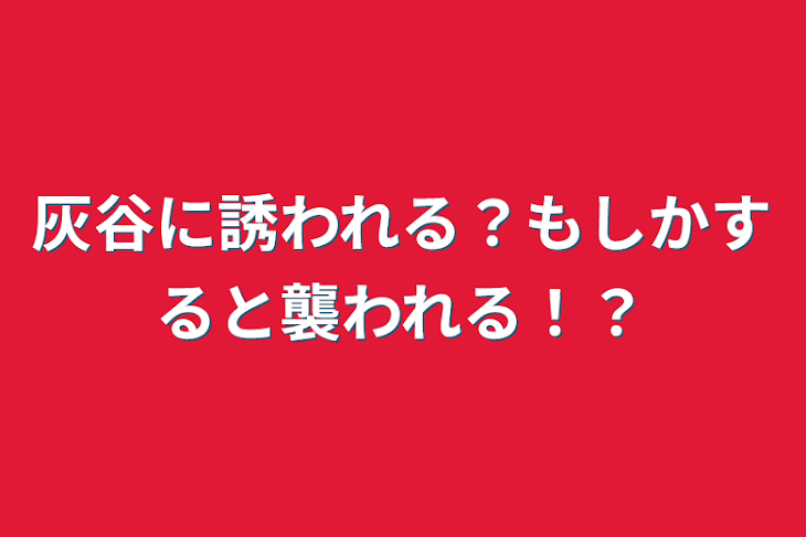 「灰谷に誘われる？もしかすると襲われる！？」のメインビジュアル