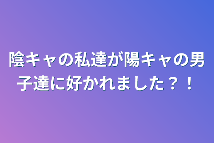 「陰キャの私達が陽キャの男子達に好かれました？！」のメインビジュアル