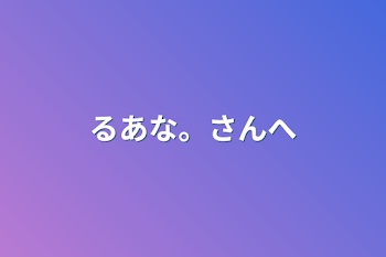 るあな。さんへ