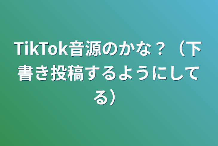 「TikTok音源のかな？（下書き投稿するようにしてる）」のメインビジュアル