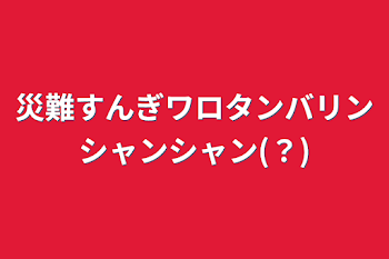 「災難すんぎワロタンバリンシャンシャン(？)」のメインビジュアル