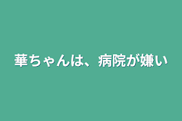 華ちゃんは、病院が嫌い