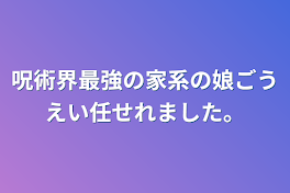 呪術界最強の家系の娘ごうえい任せれました。